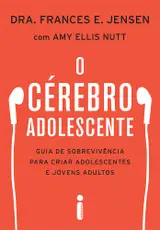 O cérebro adolescente: Guia de sobrevivência para criar adolescentes e jovens adultos