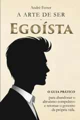 capítulo por capítulo baixar A Arte de Ser Egoísta: O guia prático para abandonar o altruísmo compulsivo e retomar o governo da sua própria vida