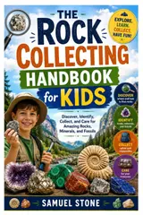 The Rock Collecting Handbook for Kids: Discover, Identify, Collect, and Care for Amazing Rocks, Minerals, and Fossils