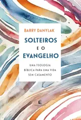 Solteiros e o Evangelho: Uma teologia bíblica para uma vida sem casamento