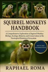Squirrel Monkeys Handbook: A Comprehensive Exploration of Squirrel Monkey Biology, Ecology, Behavior, and Conservation in the Neotropical Rainforest Ecosystem.