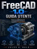 FREECAD 1.0 GUIDA UTENTE: Impara la modellazione 3D, la progettazione tecnica e l'ingegneria in modo semplice (Italian Edition)