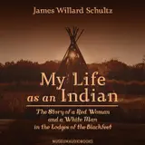 My Life as an Indian: The Story of a Red Woman and a White Man in the Lodges of the Blackfeet