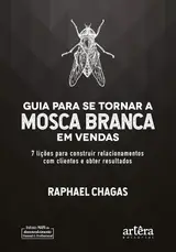 Guia para se tornar a mosca branca em vendas: 7 lições para construir relacionamentos com clientes e obter resultados