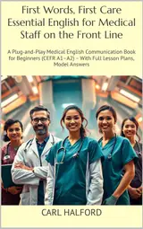 First Words, First Care – Essential English for Medical Staff on the Front Line: A Plug-and-Play Medical English Communication Book for Beginners (CEFR ... (Clinical Clarity 1) (English Edition)