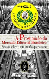 A Prostituição Do Mercado Editorial Brasileiro. Relatos Sobre O Que Eu Não Queria Saber