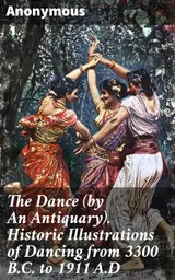The Dance (by An Antiquary). Historic Illustrations of Dancing from 3300 B.C. to 1911 A.D: Exploring the Evolution of Dance through Historic Illustrations (English Edition)